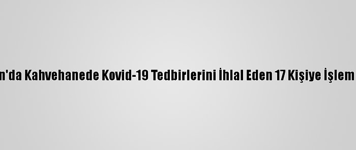 Samsun'da Kahvehanede Kovid-19 Tedbirlerini İhlal Eden 17 Kişiye İşlem Yapıldı