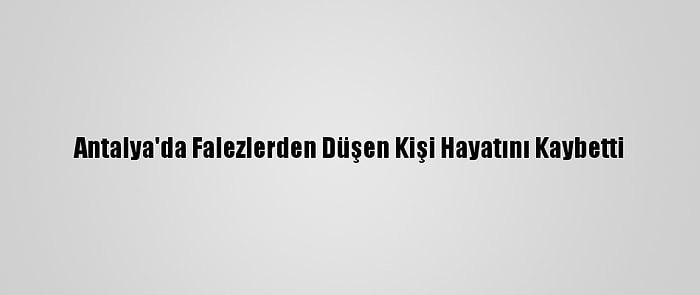 Antalya'da Falezlerden Düşen Kişi Hayatını Kaybetti