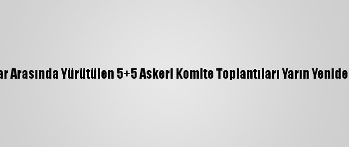 Libyalı Taraflar Arasında Yürütülen 5+5 Askeri Komite Toplantıları Yarın Yeniden Başlayacak