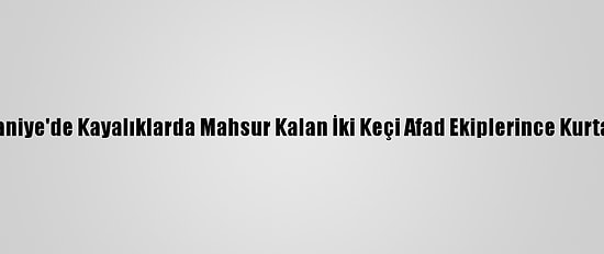 Osmaniye'de Kayalıklarda Mahsur Kalan İki Keçi Afad Ekiplerince Kurtarıldı