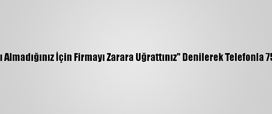 "Sipariş Verdiğiniz İlacı Almadığınız İçin Firmayı Zarara Uğrattınız" Denilerek Telefonla 75 Bin Lirası Dolandırıldı