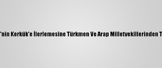 Peşmerge'nin Kerkük'e İlerlemesine Türkmen Ve Arap Milletvekillerinden Tepki Geldi