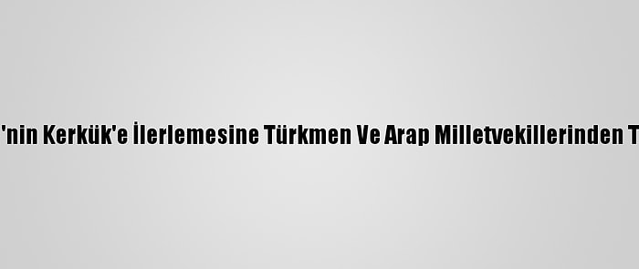 Peşmerge'nin Kerkük'e İlerlemesine Türkmen Ve Arap Milletvekillerinden Tepki Geldi