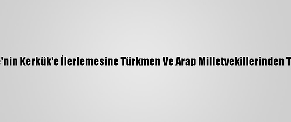 Peşmerge'nin Kerkük'e İlerlemesine Türkmen Ve Arap Milletvekillerinden Tepki Geldi