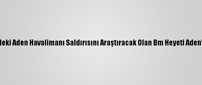 Yemen'deki Aden Havalimanı Saldırısını Araştıracak Olan Bm Heyeti Aden'e Ulaştı