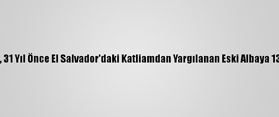 İspanya'da, 31 Yıl Önce El Salvador'daki Katliamdan Yargılanan Eski Albaya 133 Yıl Hapis