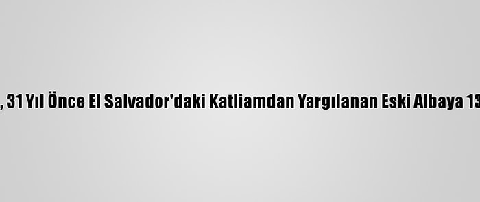 İspanya'da, 31 Yıl Önce El Salvador'daki Katliamdan Yargılanan Eski Albaya 133 Yıl Hapis