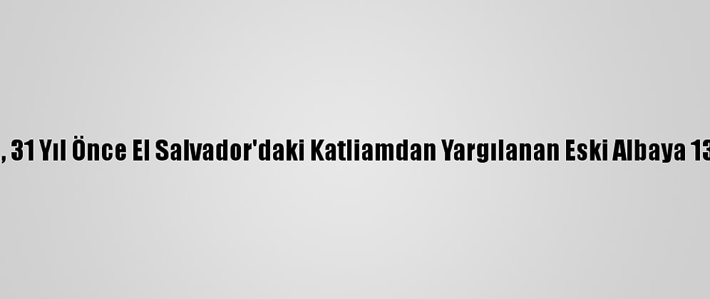 İspanya'da, 31 Yıl Önce El Salvador'daki Katliamdan Yargılanan Eski Albaya 133 Yıl Hapis