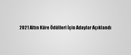 2021 Altın Küre Ödülleri İçin Adaylar Açıklandı
