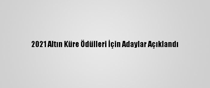 2021 Altın Küre Ödülleri İçin Adaylar Açıklandı