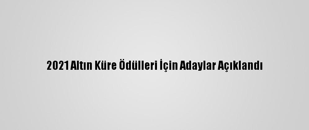 2021 Altın Küre Ödülleri İçin Adaylar Açıklandı