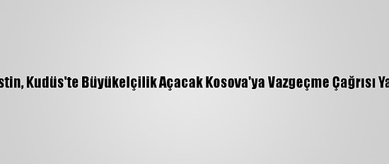 Filistin, Kudüs'te Büyükelçilik Açacak Kosova'ya Vazgeçme Çağrısı Yaptı