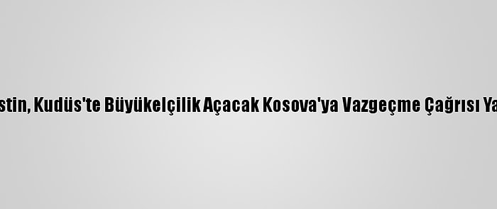 Filistin, Kudüs'te Büyükelçilik Açacak Kosova'ya Vazgeçme Çağrısı Yaptı