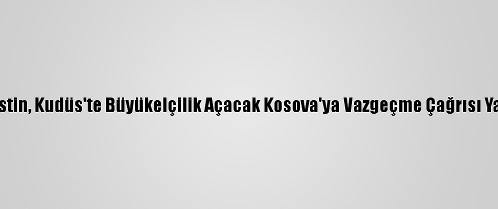 Filistin, Kudüs'te Büyükelçilik Açacak Kosova'ya Vazgeçme Çağrısı Yaptı
