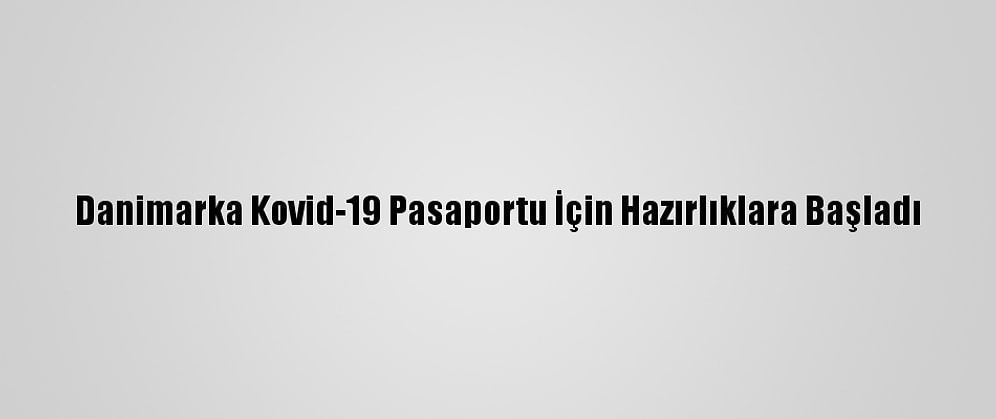 Danimarka Kovid-19 Pasaportu İçin Hazırlıklara Başladı