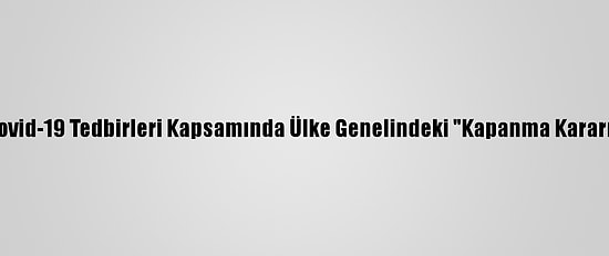 Kktc'de Kovid-19 Tedbirleri Kapsamında Ülke Genelindeki "Kapanma Kararı" Uzatıldı