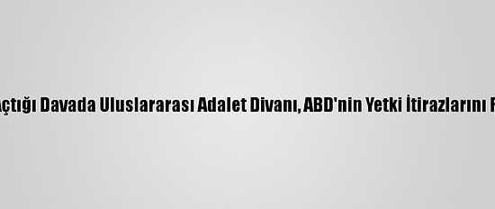 İran'ın Açtığı Davada Uluslararası Adalet Divanı, ABD'nin Yetki İtirazlarını Reddetti