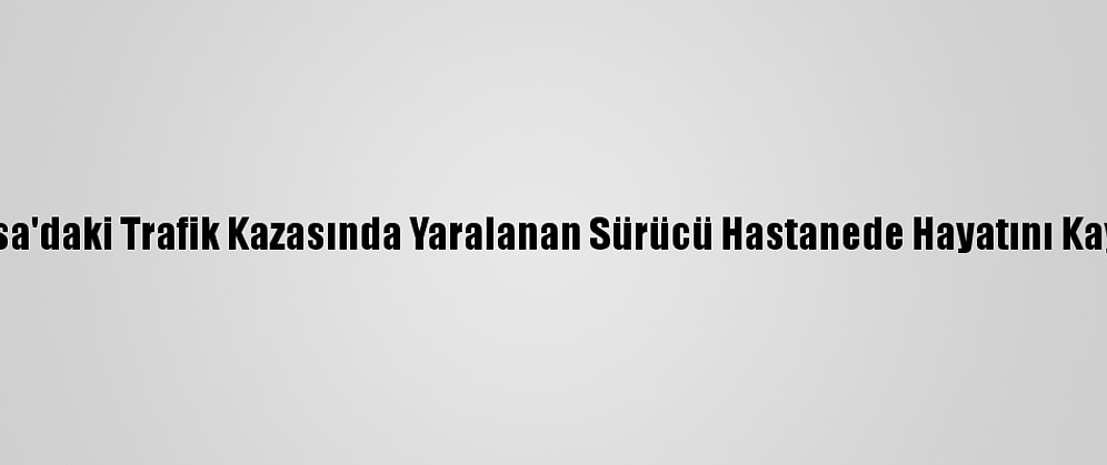 Manisa'daki Trafik Kazasında Yaralanan Sürücü Hastanede Hayatını Kaybetti