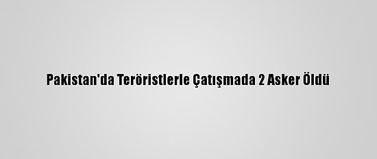 Pakistan'da Teröristlerle Çatışmada 2 Asker Öldü