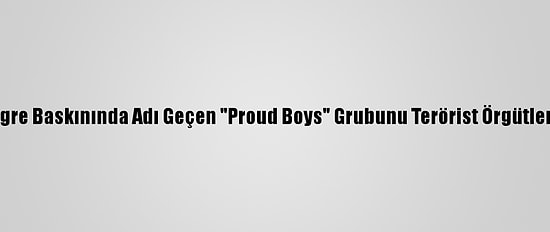 Kanada, ABD Kongre Baskınında Adı Geçen "Proud Boys" Grubunu Terörist Örgütler Listesine Ekledi