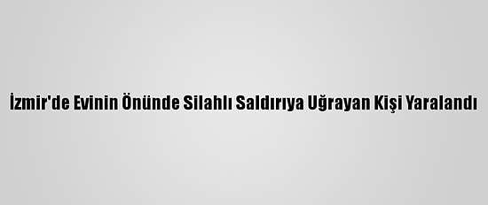 İzmir'de Evinin Önünde Silahlı Saldırıya Uğrayan Kişi Yaralandı