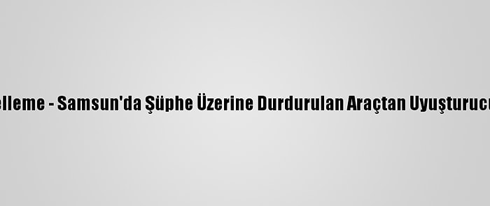 Güncelleme - Samsun'da Şüphe Üzerine Durdurulan Araçtan Uyuşturucu Çıktı