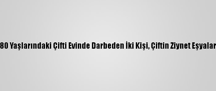 İzmir'de 80 Yaşlarındaki Çifti Evinde Darbeden İki Kişi, Çiftin Ziynet Eşyalarını Çaldı