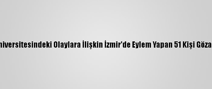 Boğaziçi Üniversitesindeki Olaylara İlişkin İzmir'de Eylem Yapan 51 Kişi Gözaltına Alındı