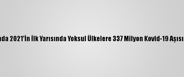 Covax Kapsamında 2021'İn İlk Yarısında Yoksul Ülkelere 337 Milyon Kovid-19 Aşısı Tahsis Edilecek