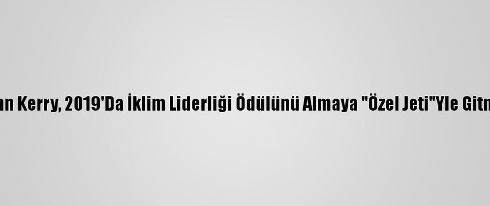 John Kerry, 2019'Da İklim Liderliği Ödülünü Almaya "Özel Jeti"Yle Gitmiş