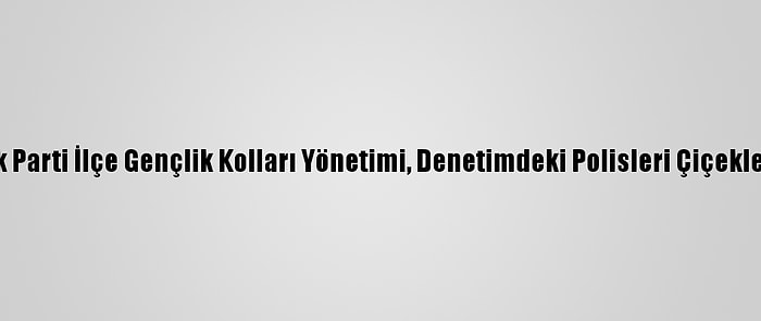 Adana'da Ak Parti İlçe Gençlik Kolları Yönetimi, Denetimdeki Polisleri Çiçekle Ziyaret Etti