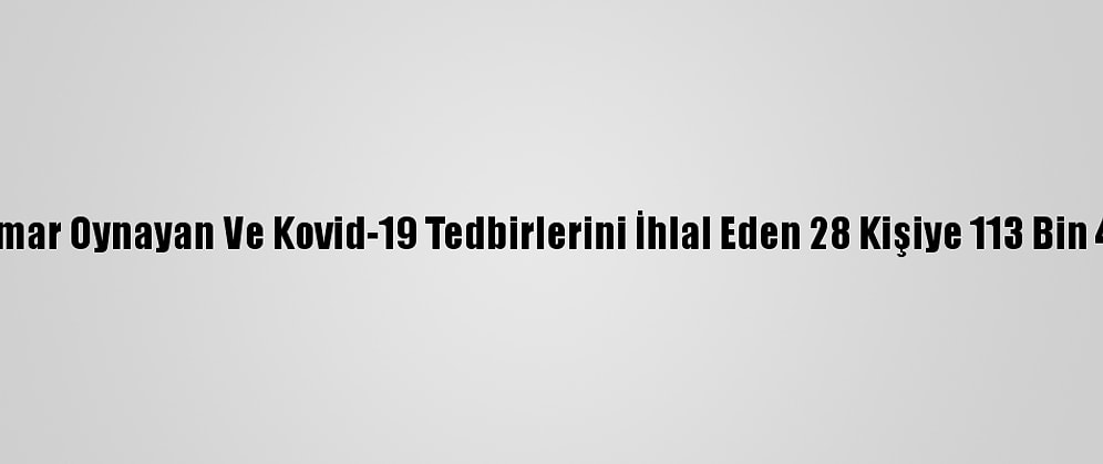Adana'da Kumar Oynayan Ve Kovid-19 Tedbirlerini İhlal Eden 28 Kişiye 113 Bin 400 Lira Ceza