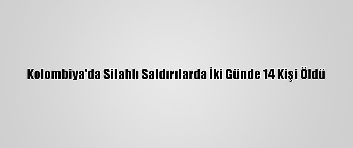 Kolombiya'da Silahlı Saldırılarda İki Günde 14 Kişi Öldü