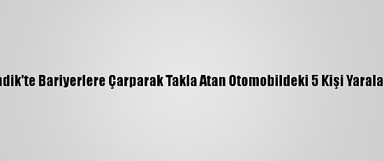 Pendik'te Bariyerlere Çarparak Takla Atan Otomobildeki 5 Kişi Yaralandı