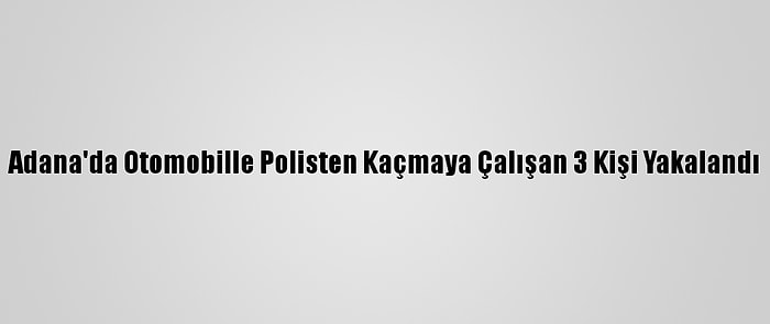 Adana'da Otomobille Polisten Kaçmaya Çalışan 3 Kişi Yakalandı