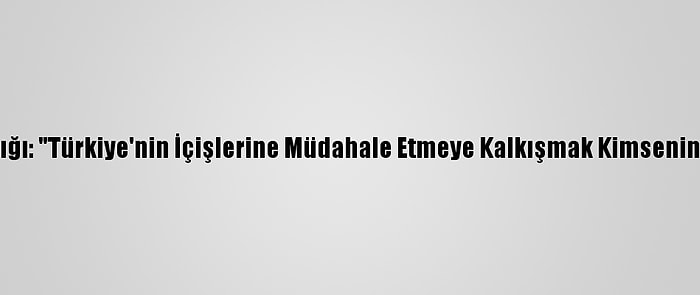 Dışişleri Bakanlığı: "Türkiye'nin İçişlerine Müdahale Etmeye Kalkışmak Kimsenin Haddi Değildir"