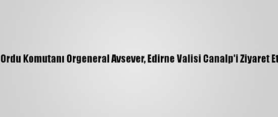 1. Ordu Komutanı Orgeneral Avsever, Edirne Valisi Canalp'i Ziyaret Etti