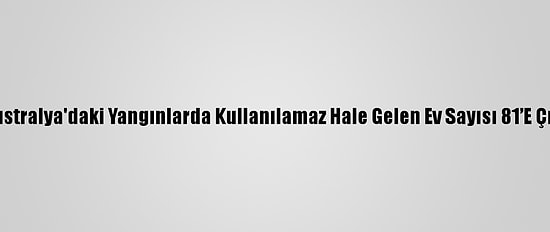 Avustralya'daki Yangınlarda Kullanılamaz Hale Gelen Ev Sayısı 81’E Çıktı