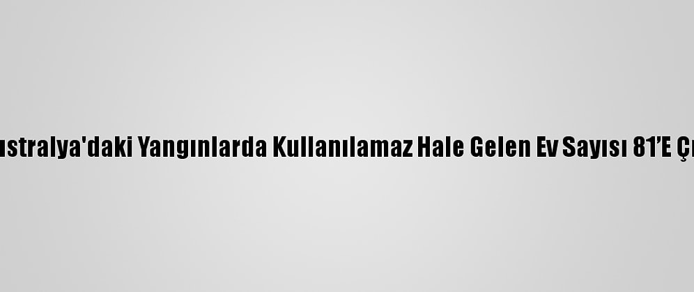 Avustralya'daki Yangınlarda Kullanılamaz Hale Gelen Ev Sayısı 81’E Çıktı