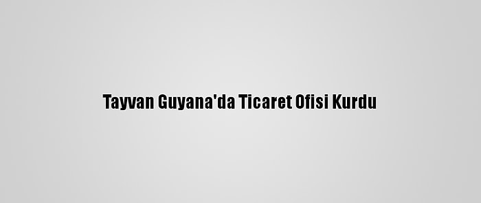 Tayvan Guyana'da Ticaret Ofisi Kurdu