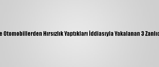 Adana'da Market Ve Otomobillerden Hırsızlık Yaptıkları İddiasıyla Yakalanan 3 Zanlıdan 2'Si Tutuklandı