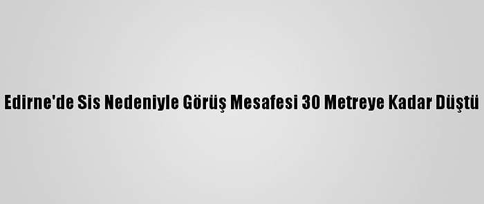 Edirne'de Sis Nedeniyle Görüş Mesafesi 30 Metreye Kadar Düştü