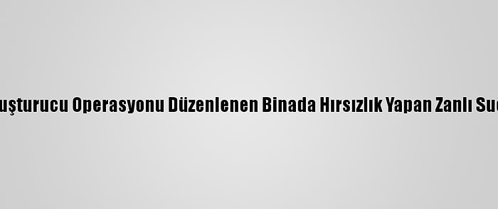 Trabzon'da, Uyuşturucu Operasyonu Düzenlenen Binada Hırsızlık Yapan Zanlı Suçüstü Yakaladı