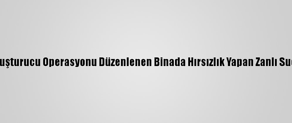 Trabzon'da, Uyuşturucu Operasyonu Düzenlenen Binada Hırsızlık Yapan Zanlı Suçüstü Yakaladı