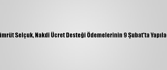 Bakan Zehra Zümrüt Selçuk, Nakdi Ücret Desteği Ödemelerinin 9 Şubat'ta Yapılacağını Bildirdi