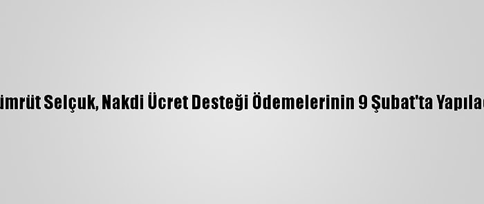 Bakan Zehra Zümrüt Selçuk, Nakdi Ücret Desteği Ödemelerinin 9 Şubat'ta Yapılacağını Bildirdi