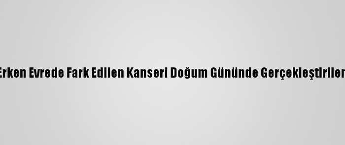 Emekli Öğretmen Erken Evrede Fark Edilen Kanseri Doğum Gününde Gerçekleştirilen Ameliyatla Atlattı