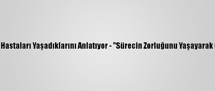 Kovid-19 Hastaları Yaşadıklarını Anlatıyor - "Sürecin Zorluğunu Yaşayarak Gördüm"