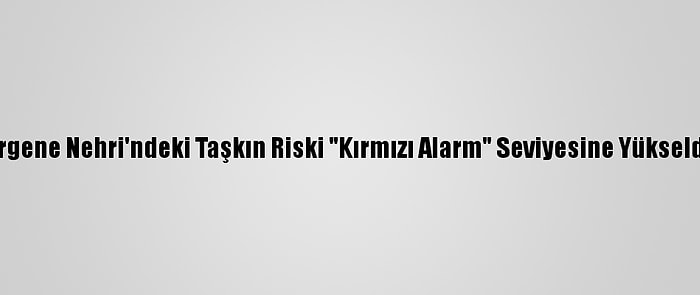 Ergene Nehri'ndeki Taşkın Riski "Kırmızı Alarm" Seviyesine Yükseldi