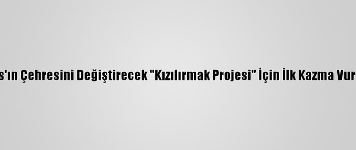 Sivas'ın Çehresini Değiştirecek "Kızılırmak Projesi" İçin İlk Kazma Vuruldu